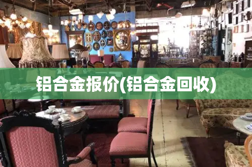 铝合金报价(铝合金回收)