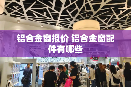 铝合金窗报价 铝合金窗配件有哪些