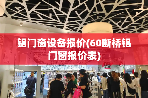 铝门窗设备报价(60断桥铝门窗报价表)
