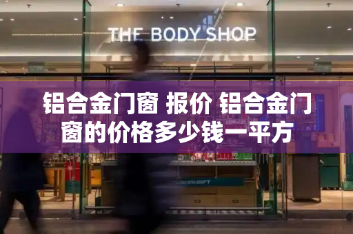 铝合金门窗 报价 铝合金门窗的价格多少钱一平方