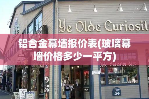 铝合金幕墙报价表(玻璃幕墙价格多少一平方)