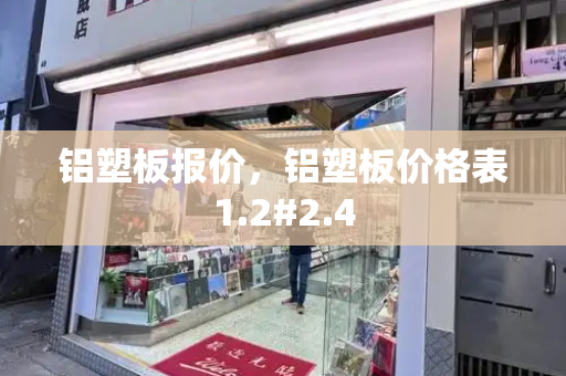 铝塑板报价，铝塑板价格表1.2#2.4-第1张图片-星选测评