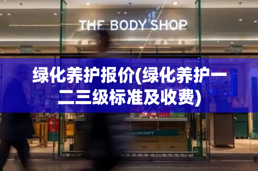 绿化养护报价(绿化养护一二三级标准及收费)