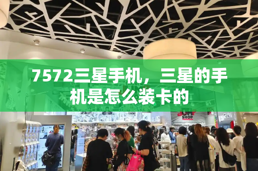 7572三星手机，三星的手机是怎么装卡的