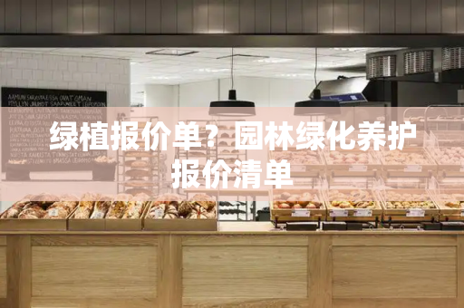 绿植报价单？园林绿化养护报价清单