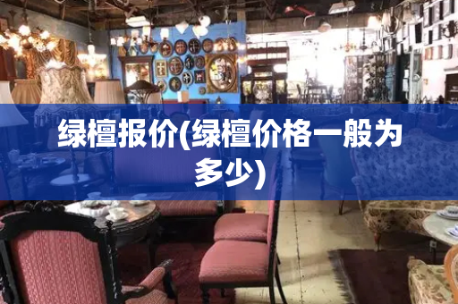 绿檀报价(绿檀价格一般为多少)-第1张图片-星选测评