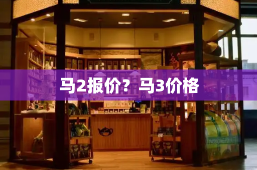 马2报价？马3价格-第1张图片-星选测评