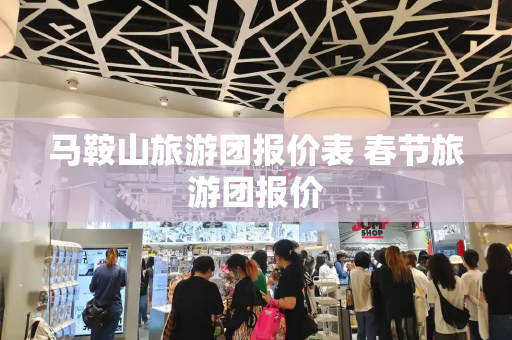 马鞍山旅游团报价表 春节旅游团报价-第1张图片-星选测评