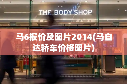 马6报价及图片2014(马自达轿车价格图片)