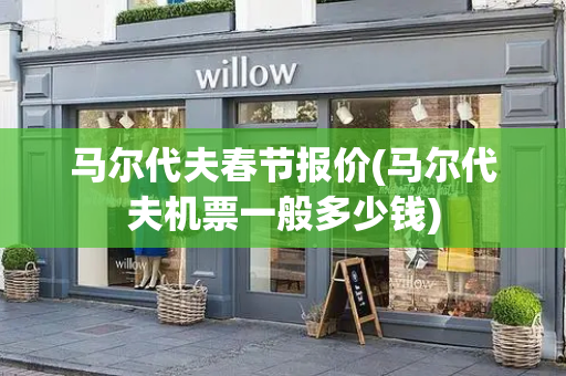 马尔代夫春节报价(马尔代夫机票一般多少钱)