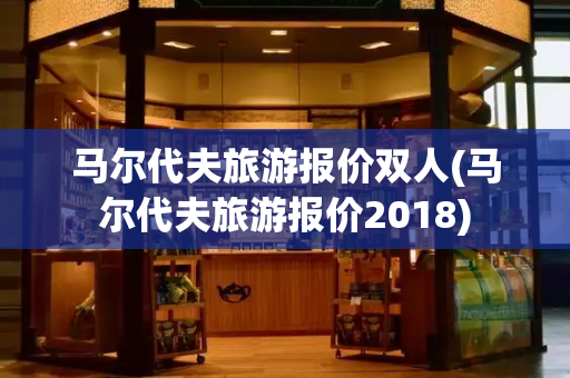 马尔代夫旅游报价双人(马尔代夫旅游报价2018)-第1张图片-星选测评