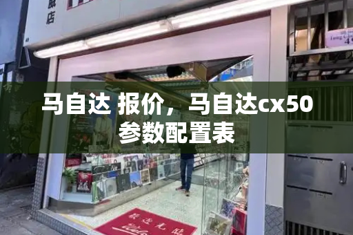 马自达 报价，马自达cx50参数配置表