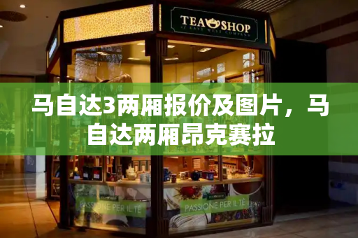 马自达3两厢报价及图片，马自达两厢昂克赛拉
