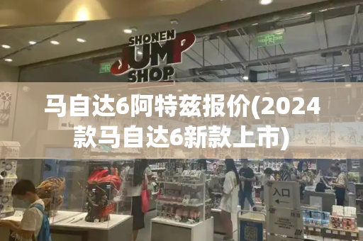 马自达6阿特兹报价(2024款马自达6新款上市)