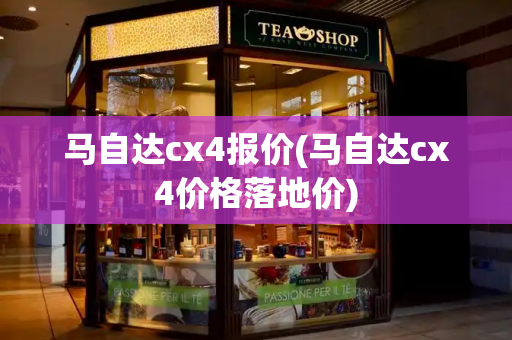 马自达cx4报价(马自达cx4价格落地价)