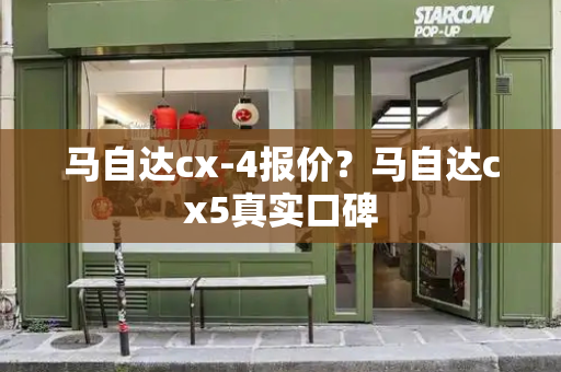 马自达cx-4报价？马自达cx5真实口碑