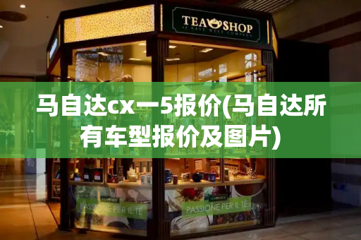 马自达cx一5报价(马自达所有车型报价及图片)