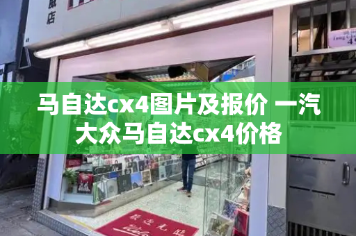 马自达cx4图片及报价 一汽大众马自达cx4价格
