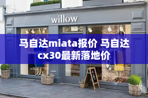 马自达miata报价 马自达cx30最新落地价