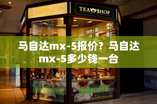 马自达mx-5报价？马自达mx-5多少钱一台