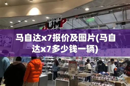 马自达x7报价及图片(马自达x7多少钱一辆)