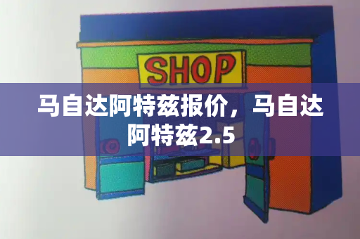 马自达阿特兹报价，马自达阿特兹2.5