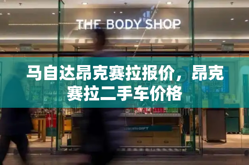 马自达昂克赛拉报价，昂克赛拉二手车价格