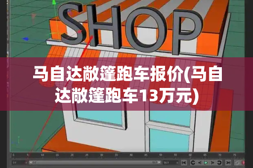 马自达敞篷跑车报价(马自达敞篷跑车13万元)