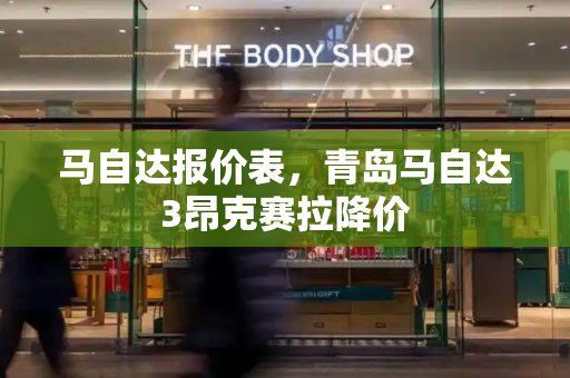 马自达报价表，青岛马自达3昂克赛拉降价