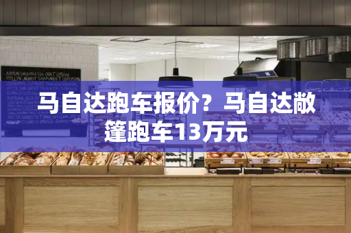 马自达跑车报价？马自达敞篷跑车13万元