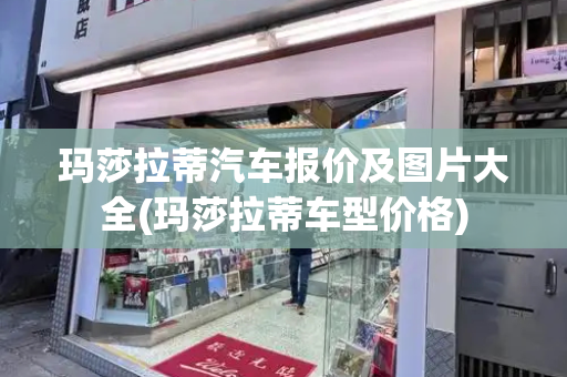玛莎拉蒂汽车报价及图片大全(玛莎拉蒂车型价格)