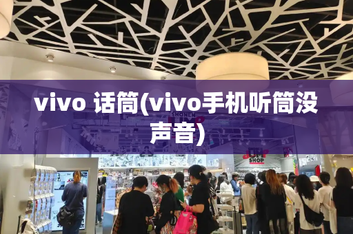vivo 话筒(vivo手机听筒没声音)-第1张图片-星选测评