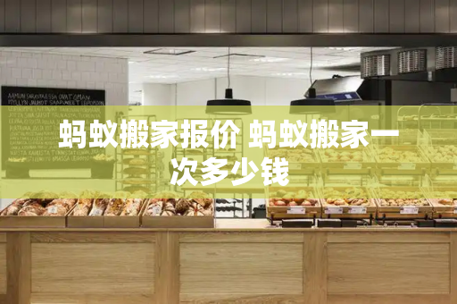 蚂蚁搬家报价 蚂蚁搬家一次多少钱