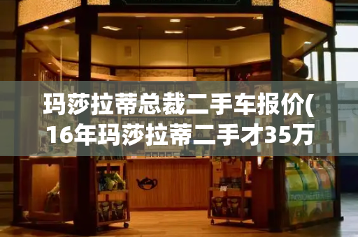 玛莎拉蒂总裁二手车报价(16年玛莎拉蒂二手才35万)