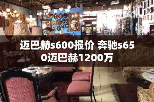 迈巴赫s600报价 奔驰s650迈巴赫1200万