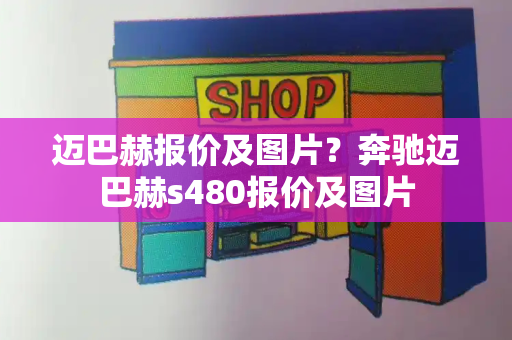 迈巴赫报价及图片？奔驰迈巴赫s480报价及图片-第1张图片-星选测评