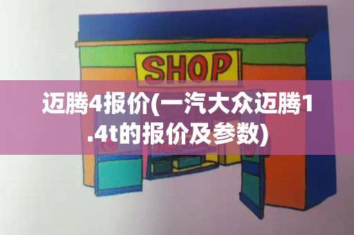 迈腾4报价(一汽大众迈腾1.4t的报价及参数)