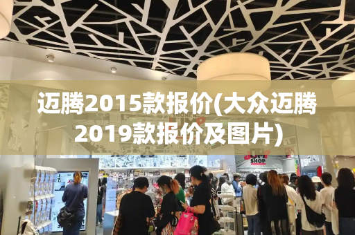 迈腾2015款报价(大众迈腾2019款报价及图片)