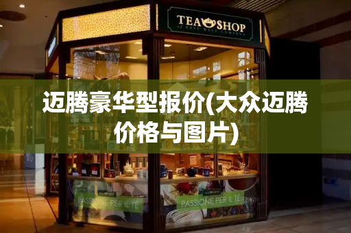 迈腾豪华型报价(大众迈腾价格与图片)-第1张图片-星选测评