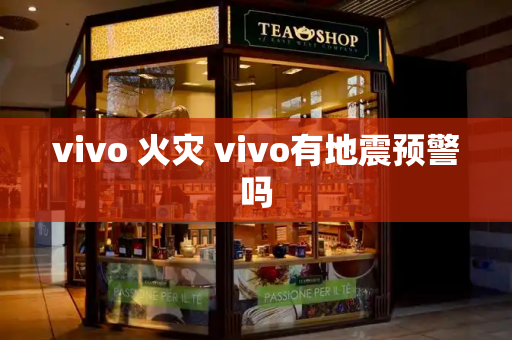 vivo 火灾 vivo有地震预警吗-第1张图片-星选测评