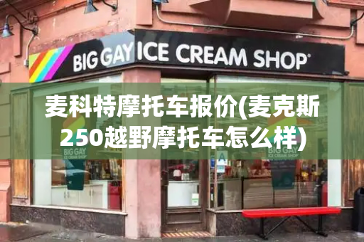麦科特摩托车报价(麦克斯250越野摩托车怎么样)-第1张图片-星选测评