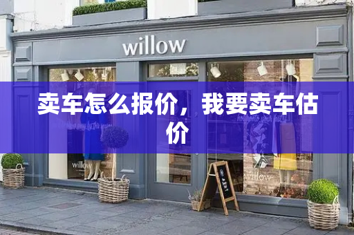 卖车怎么报价，我要卖车估价