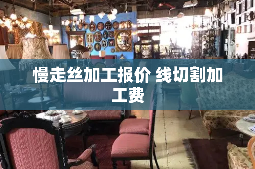 慢走丝加工报价 线切割加工费
