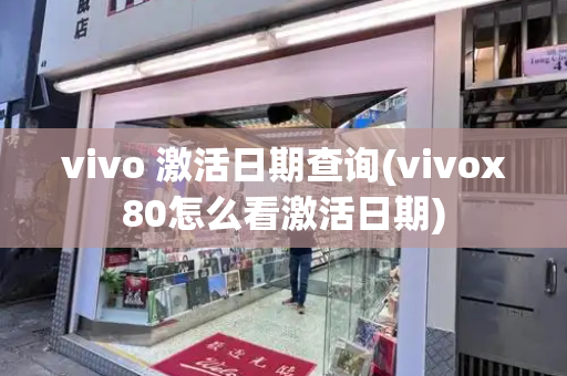 vivo 激活日期查询(vivox80怎么看激活日期)-第1张图片-星选测评