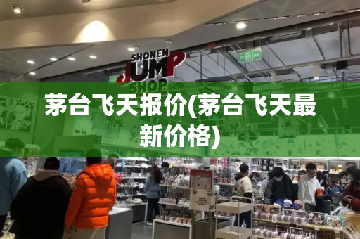 茅台飞天报价(茅台飞天最新价格)
