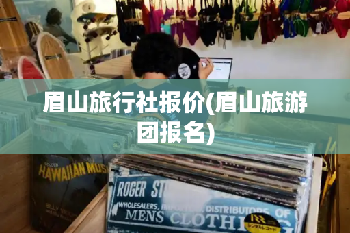 眉山旅行社报价(眉山旅游团报名)