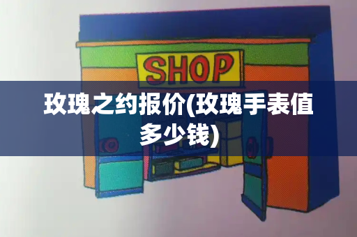 玫瑰之约报价(玫瑰手表值多少钱)