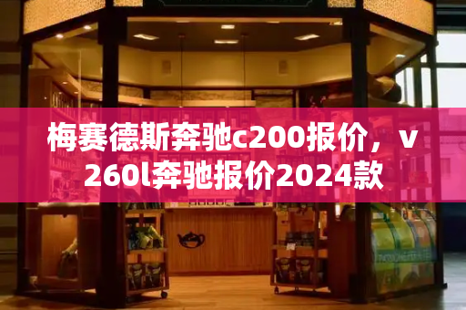梅赛德斯奔驰c200报价，v260l奔驰报价2024款