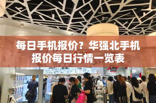 每日手机报价？华强北手机报价每日行情一览表