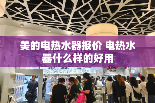美的电热水器报价 电热水器什么样的好用